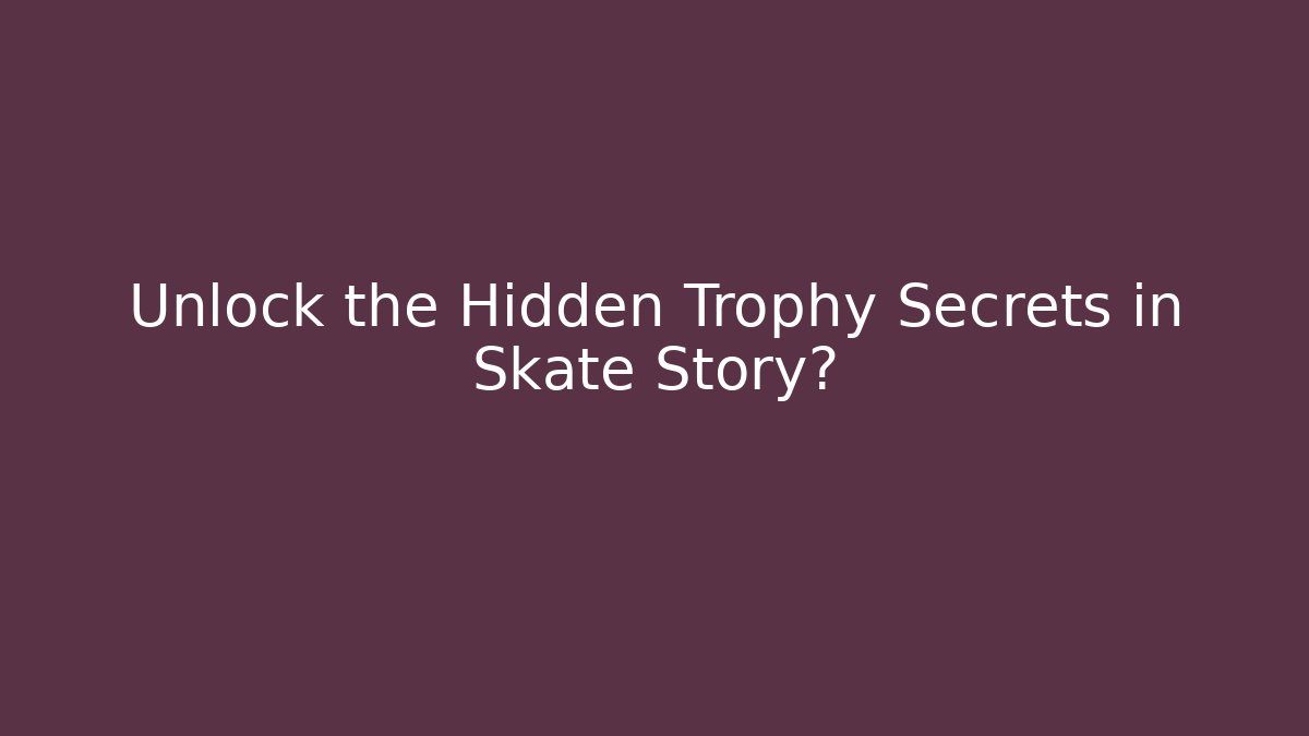 Unlock the Hidden Trophy Secrets in Skate Story?