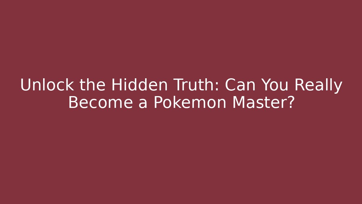 Unlock the Hidden Truth: Can You Really Become a Pokemon Master?