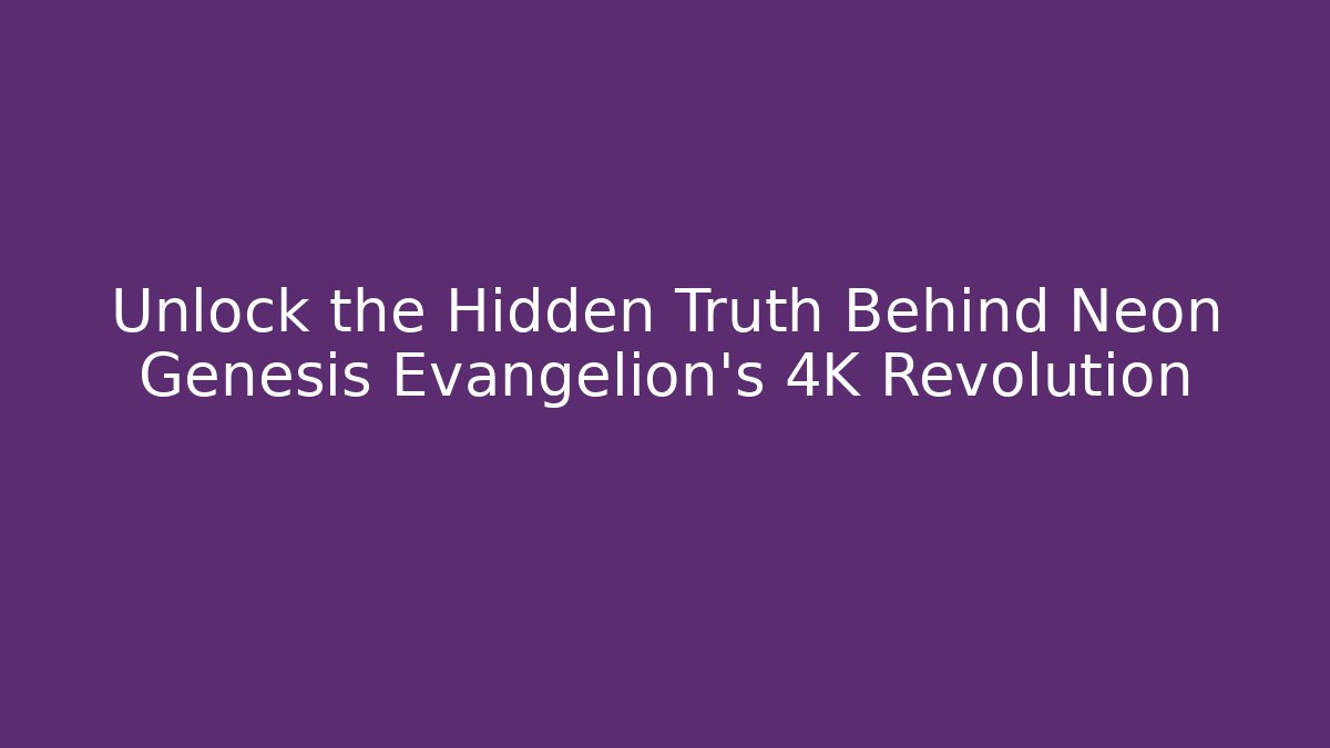 Unlock the Hidden Truth Behind Neon Genesis Evangelion's 4K Revolution