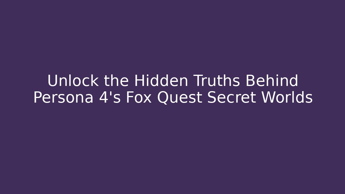 Unlock the Hidden Truths Behind Persona 4's Fox Quest Secret Worlds