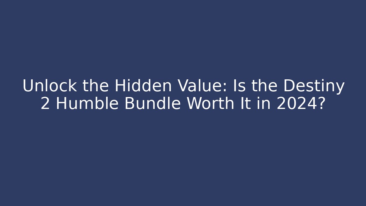 Unlock the Hidden Value: Is the Destiny 2 Humble Bundle Worth It in 2024?