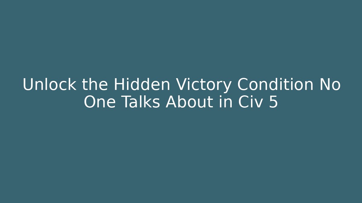 Unlock the Hidden Victory Condition No One Talks About in Civ 5