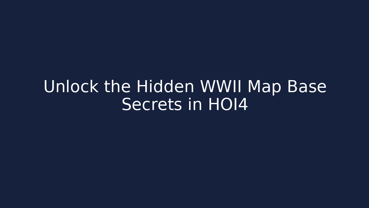 Unlock the Hidden WWII Map Base Secrets in HOI4 - The Family Holidays