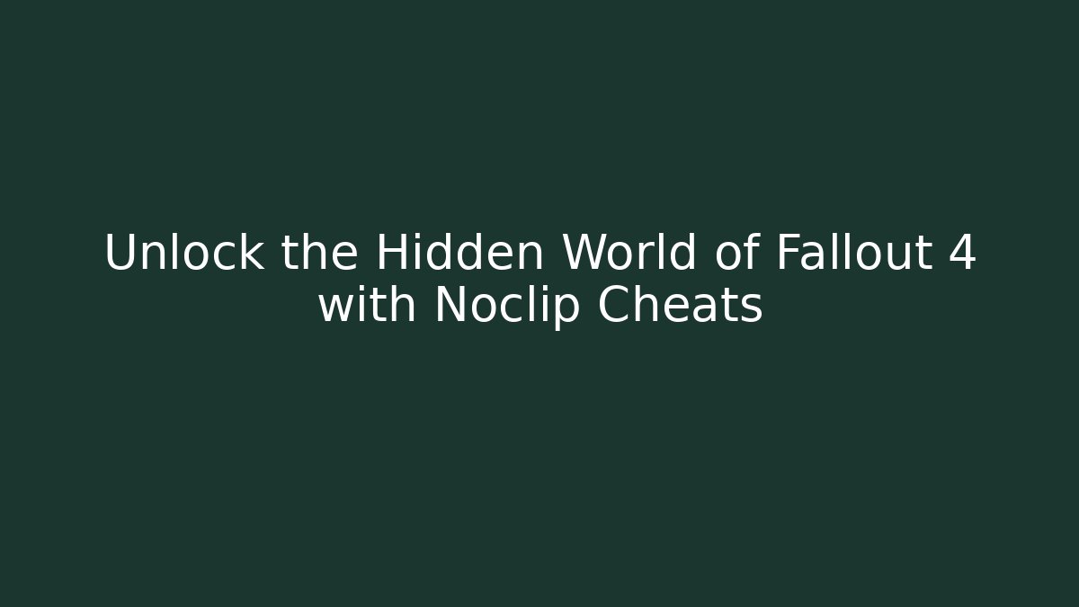 Unlock the Hidden World of Fallout 4 with Noclip Cheats