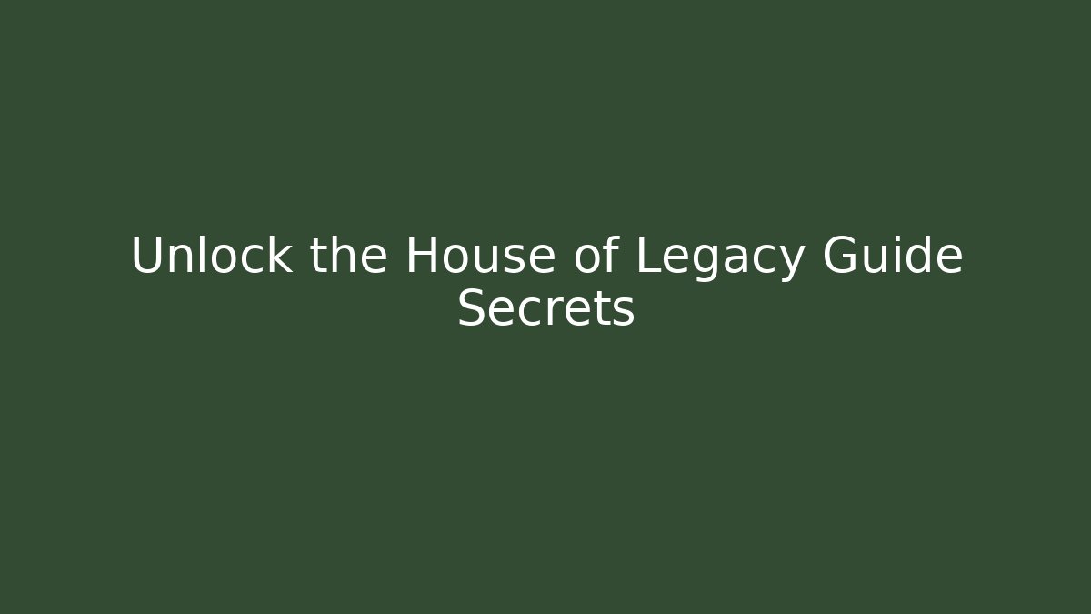 Unlock the House of Legacy Guide Secrets