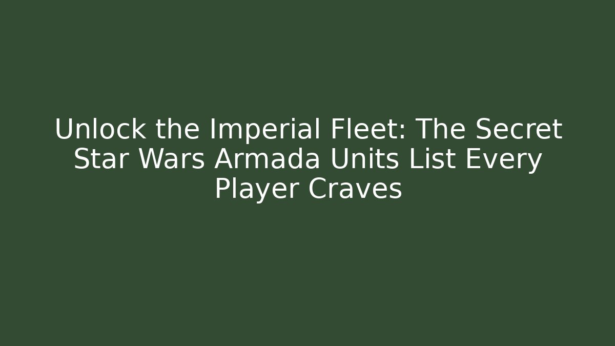Unlock the Imperial Fleet: The Secret Star Wars Armada Units List Every Player Craves