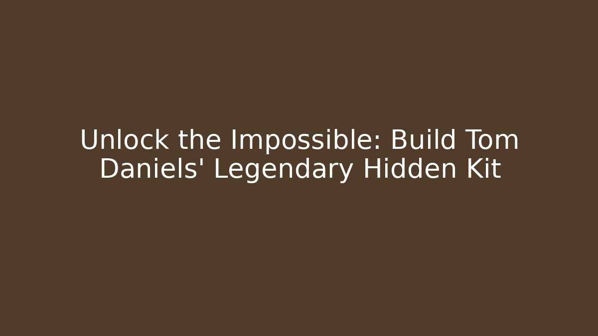 Unlock the Impossible: Build Tom Daniels' Legendary Hidden Kit