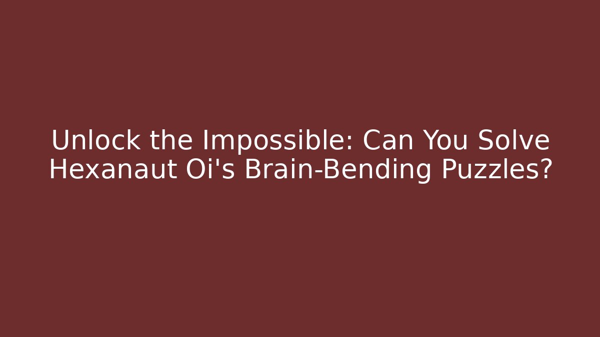 Unlock the Impossible: Can You Solve Hexanaut Oi's Brain-Bending Puzzles?