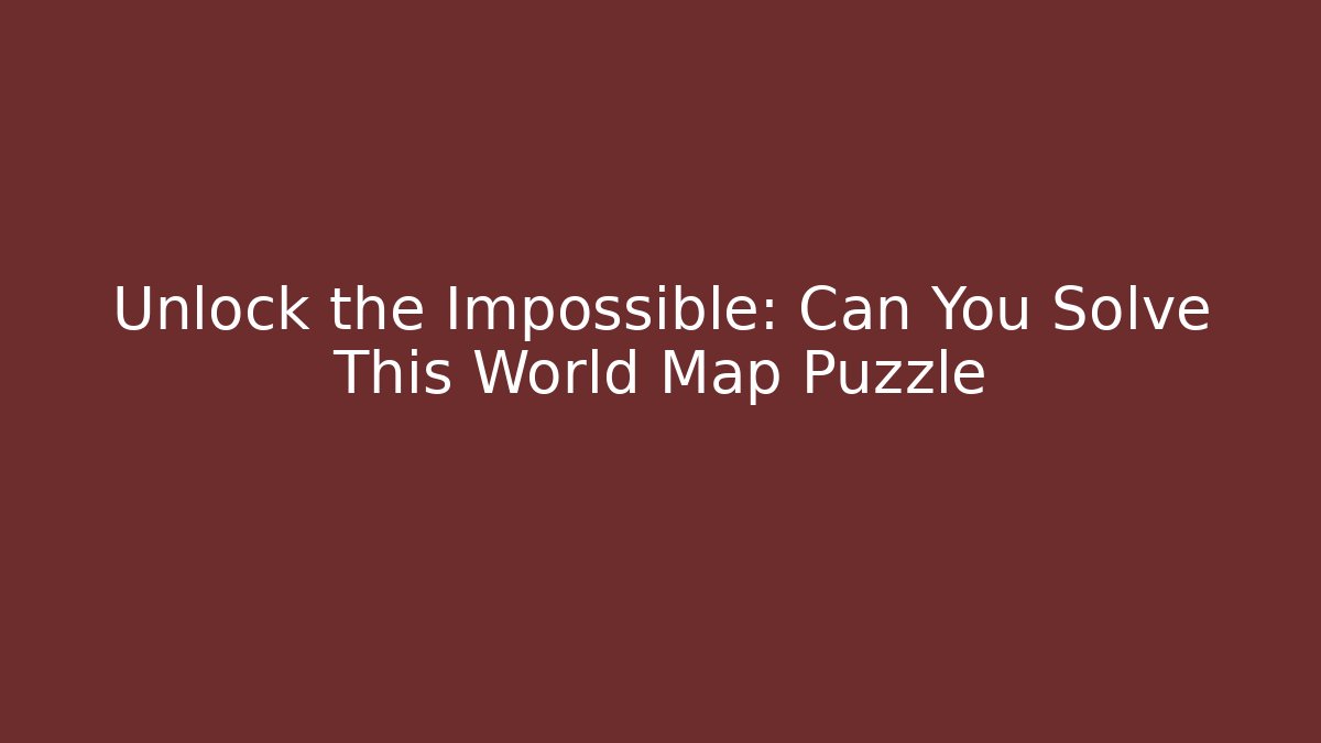 Unlock the Impossible: Can You Solve This World Map Puzzle