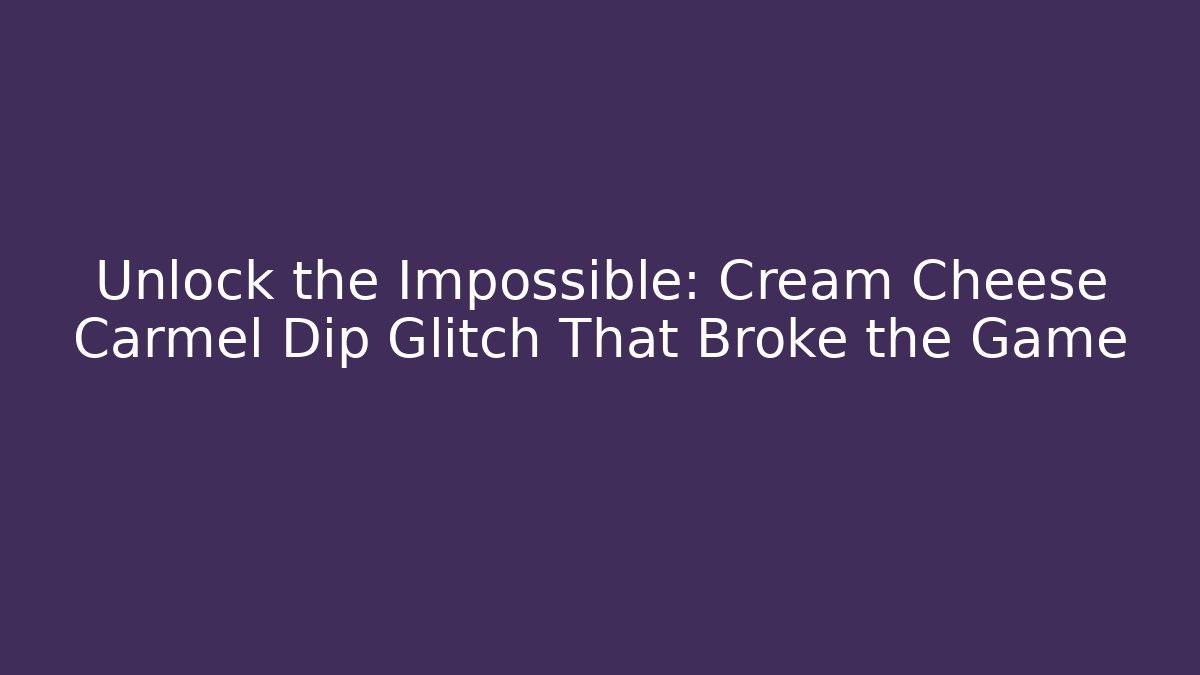 Unlock the Impossible: Cream Cheese Carmel Dip Glitch That Broke the Game