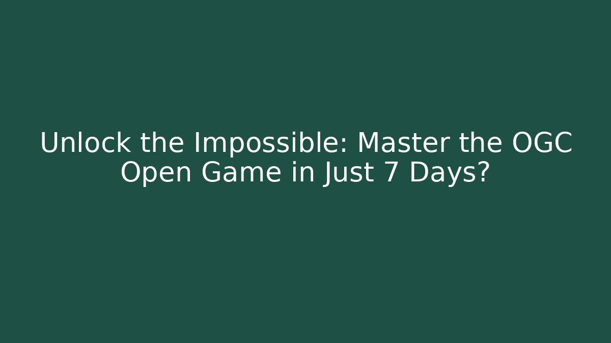 Unlock the Impossible: Master the OGC Open Game in Just 7 Days?