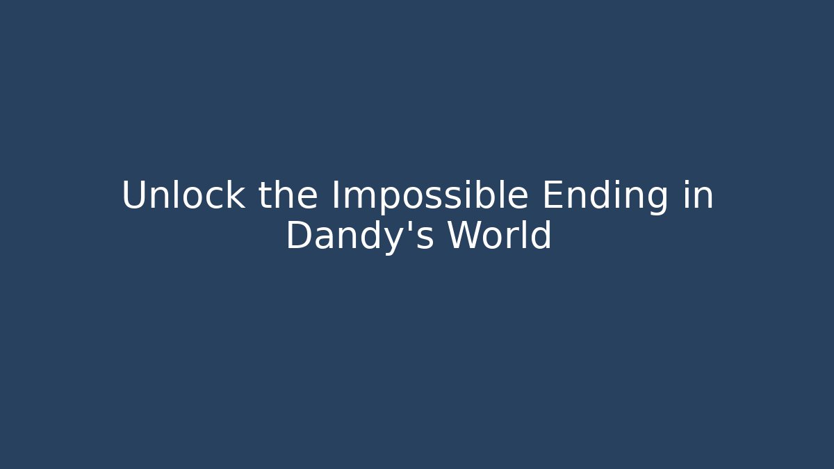 Unlock the Impossible Ending in Dandy's World