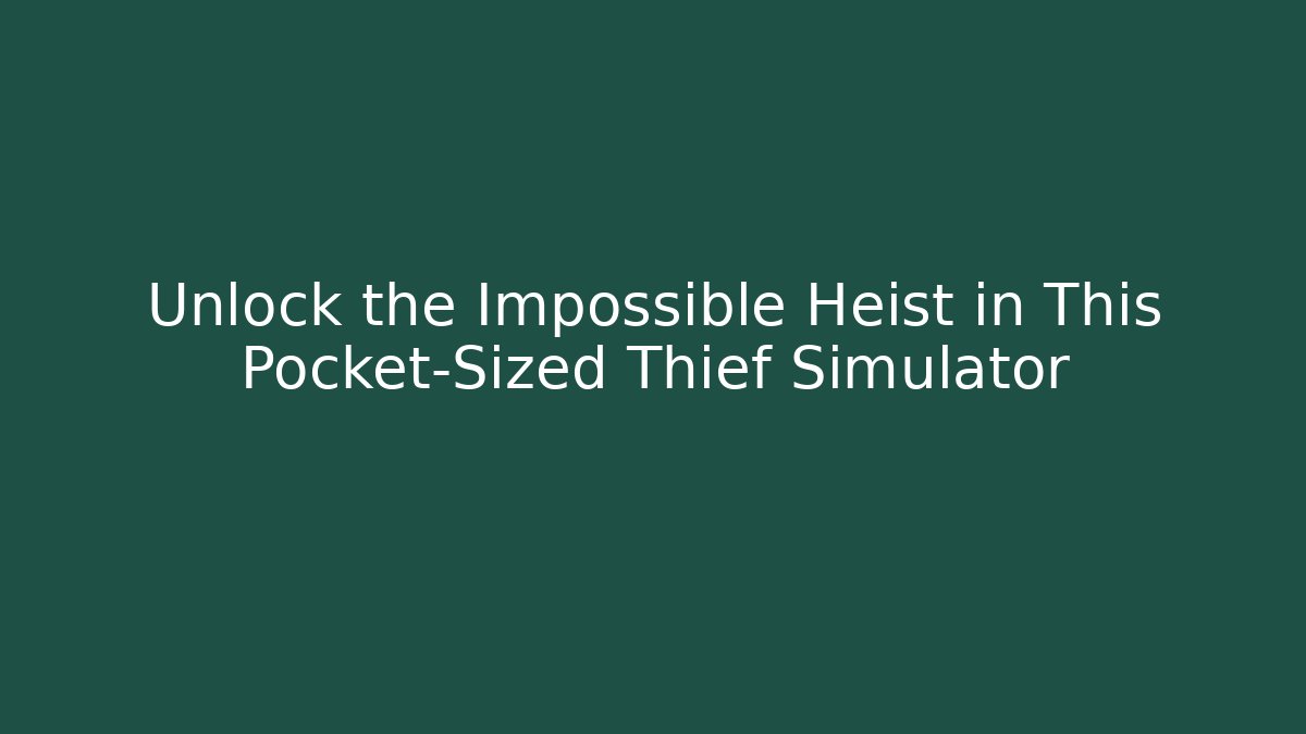 Unlock the Impossible Heist in This Pocket-Sized Thief Simulator