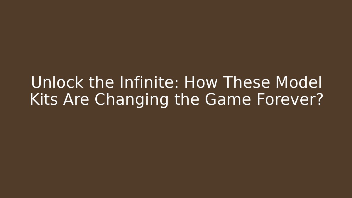 Unlock the Infinite: How These Model Kits Are Changing the Game Forever?