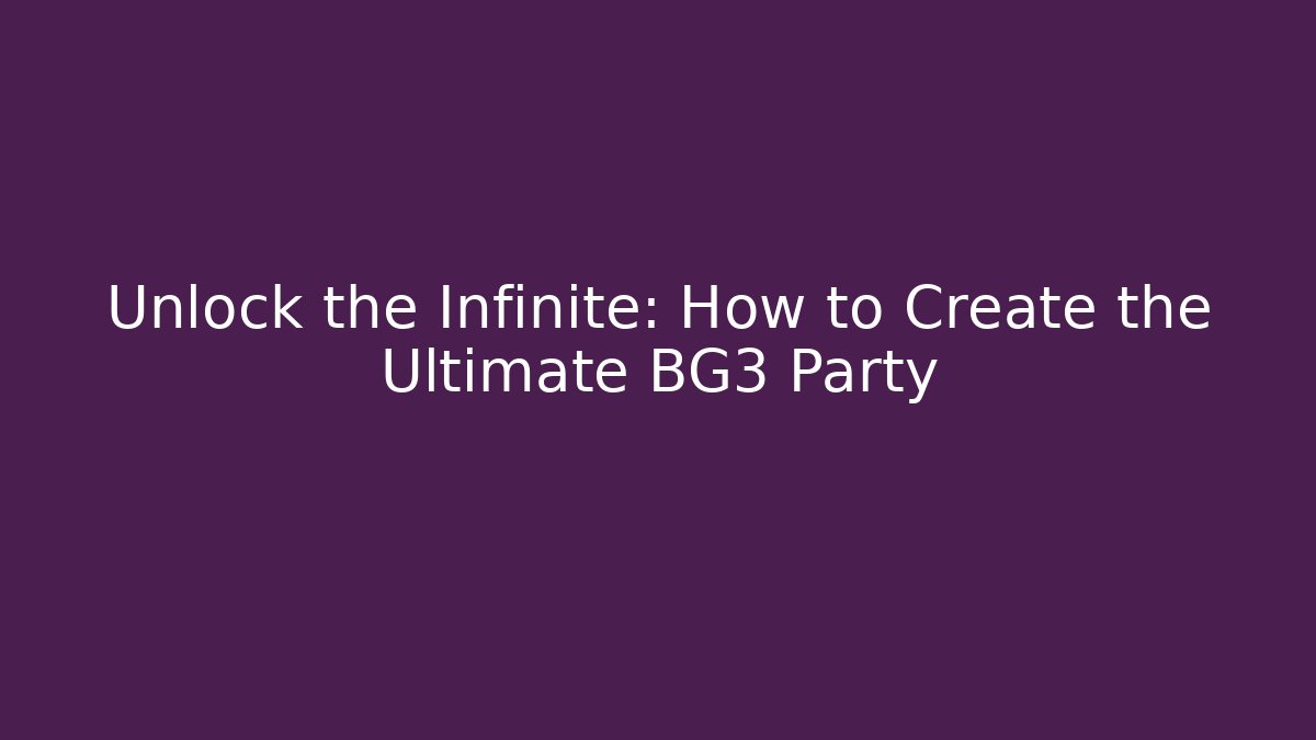 Unlock the Infinite: How to Create the Ultimate BG3 Party