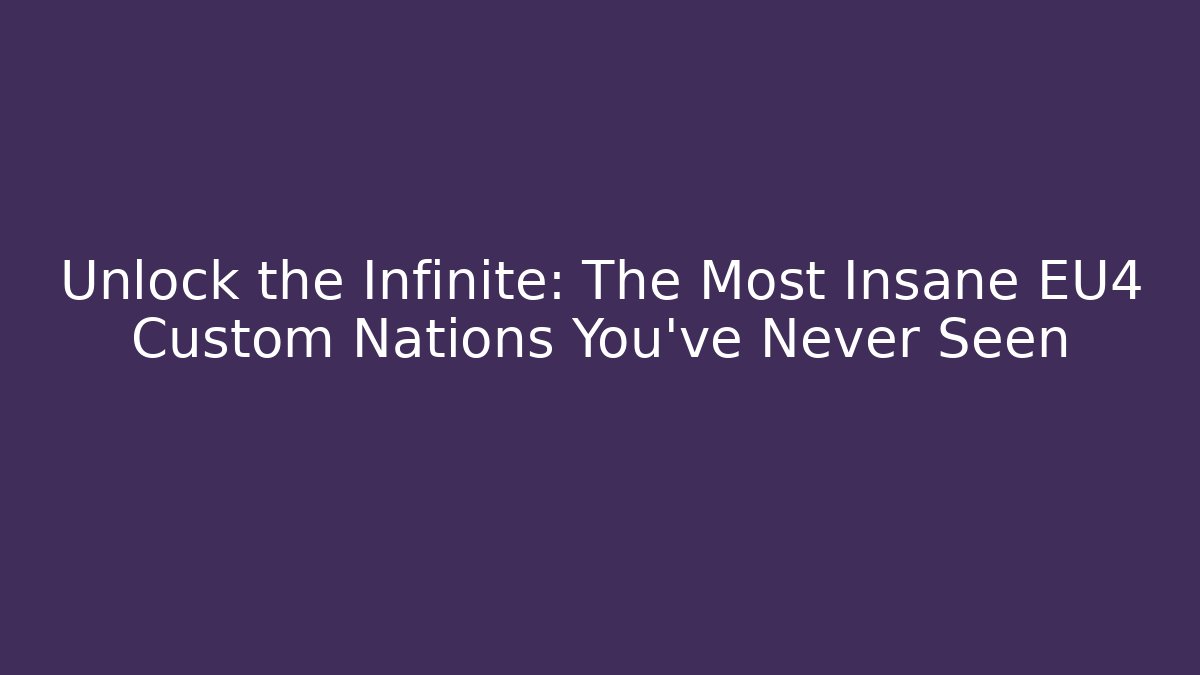 Unlock the Infinite: The Most Insane EU4 Custom Nations You've Never Seen - The Family Holidays
