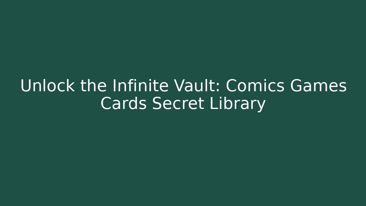 Unlock the Infinite Vault: Comics Games Cards Secret Library