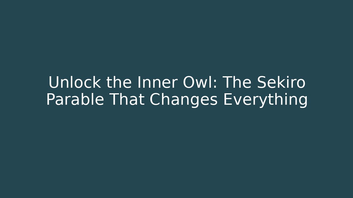 Unlock the Inner Owl: The Sekiro Parable That Changes Everything