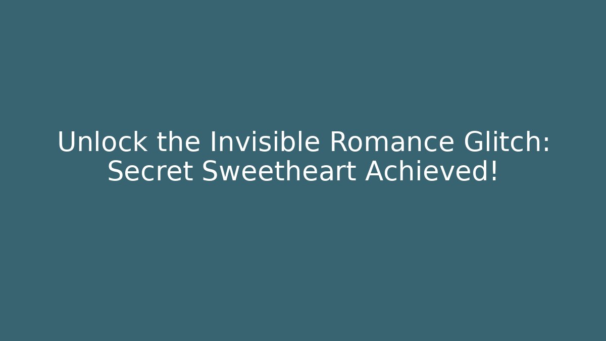 Unlock the Invisible Romance Glitch: Secret Sweetheart Achieved!