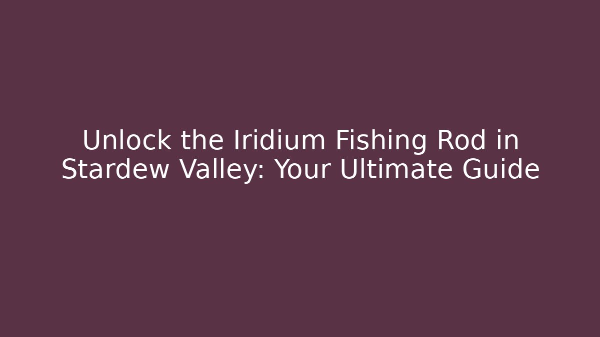 Unlock the Iridium Fishing Rod in Stardew Valley: Your Ultimate Guide