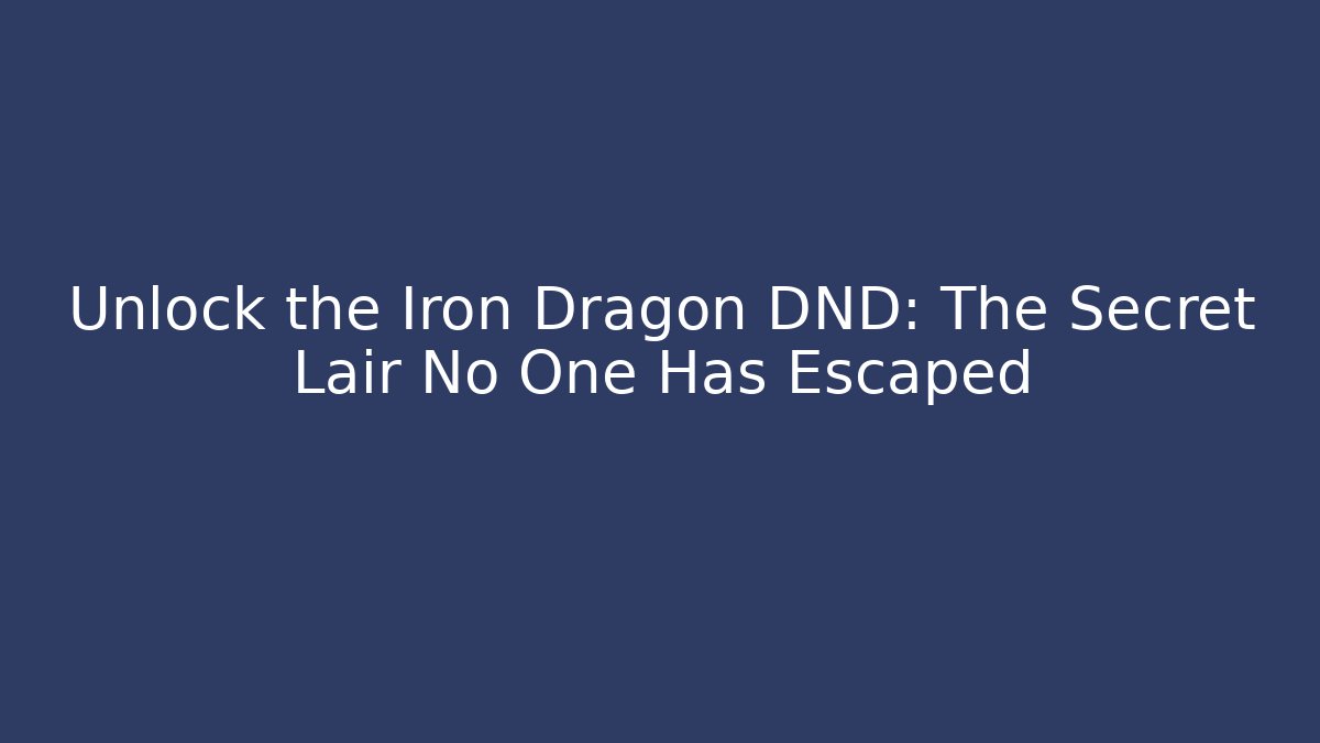 Unlock the Iron Dragon DND: The Secret Lair No One Has Escaped