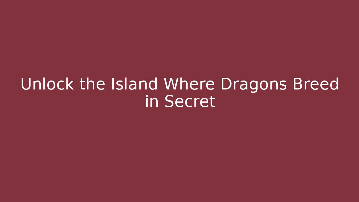Unlock the Island Where Dragons Breed in Secret