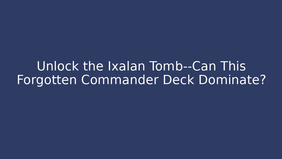 Unlock the Ixalan Tomb—Can This Forgotten Commander Deck Dominate?