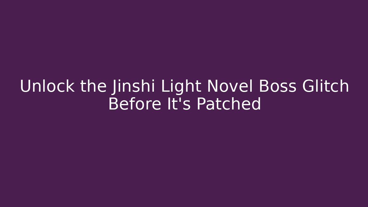 Unlock the Jinshi Light Novel Boss Glitch Before It’s Patched