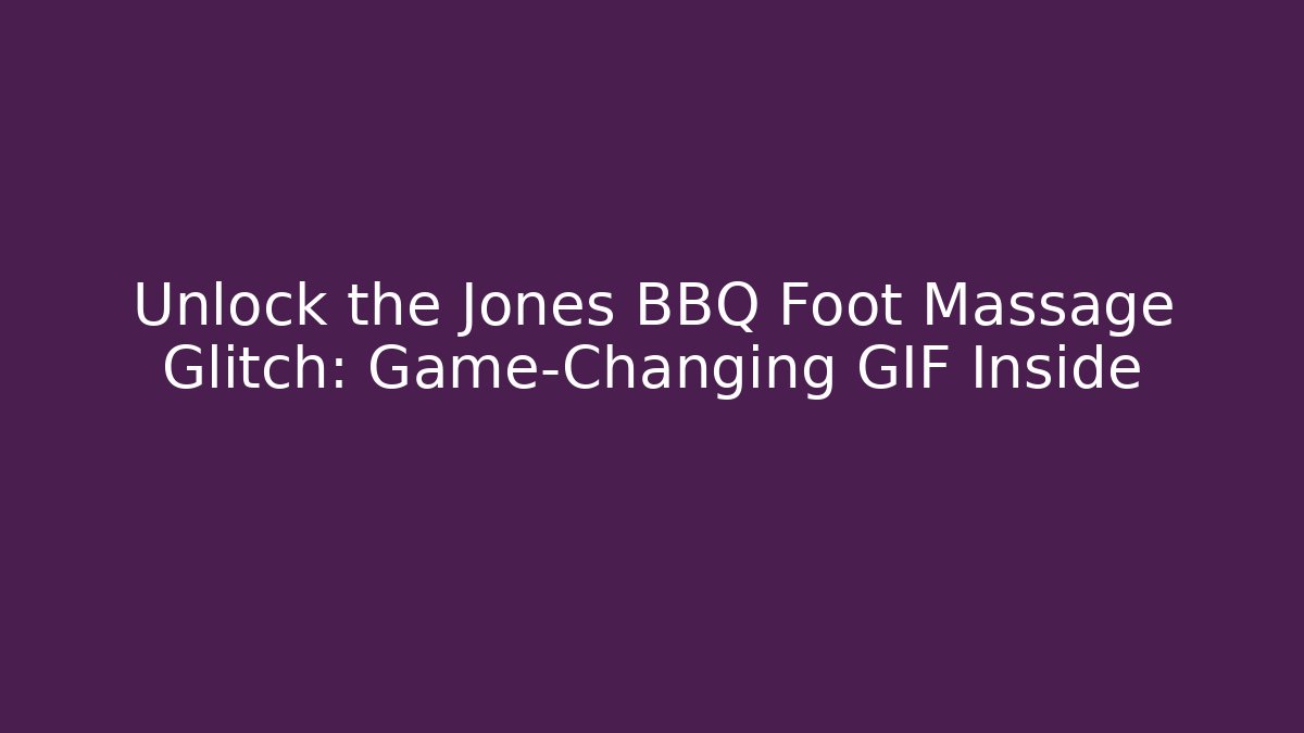Unlock the Jones BBQ Foot Massage Glitch: Game-Changing GIF Inside
