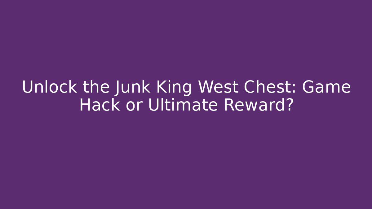 Unlock the Junk King West Chest: Game Hack or Ultimate Reward?