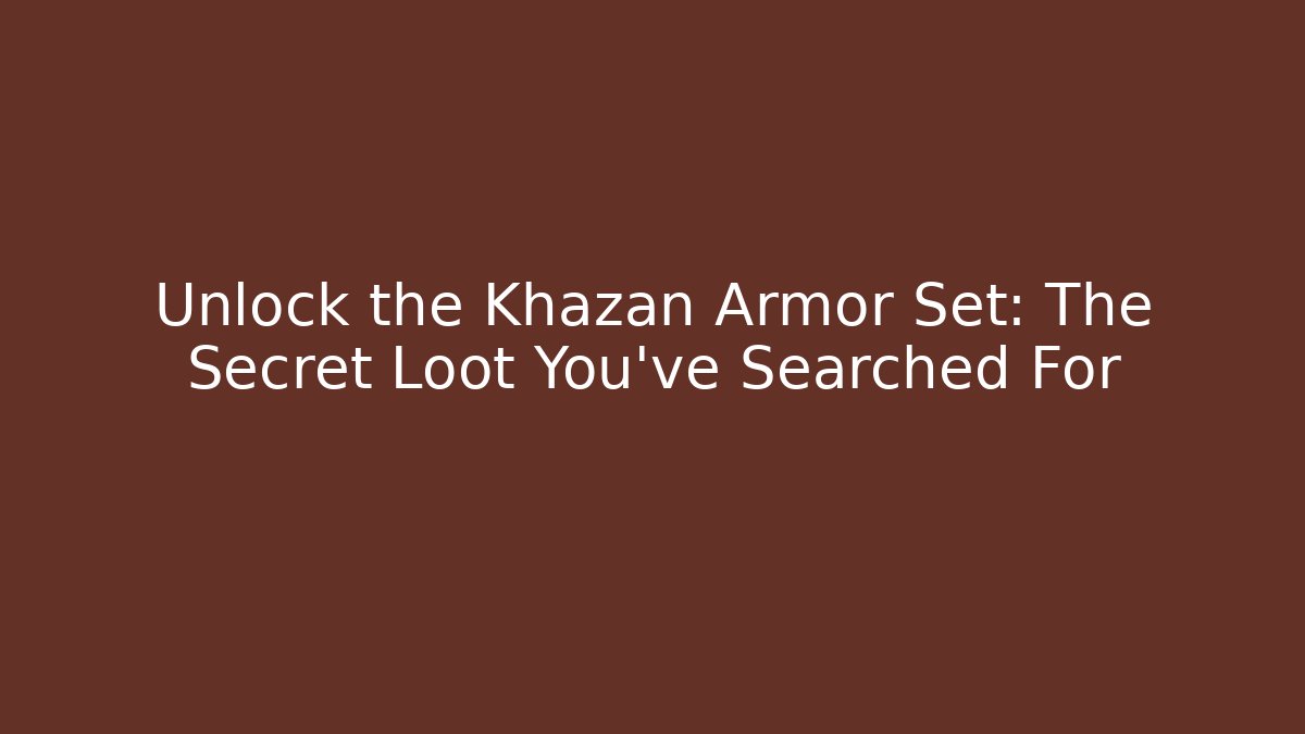 Unlock the Khazan Armor Set: The Secret Loot You've Searched For
