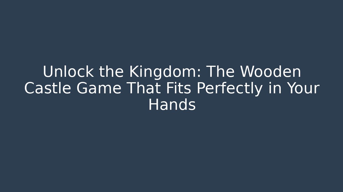 Unlock the Kingdom: The Wooden Castle Game That Fits Perfectly in Your Hands