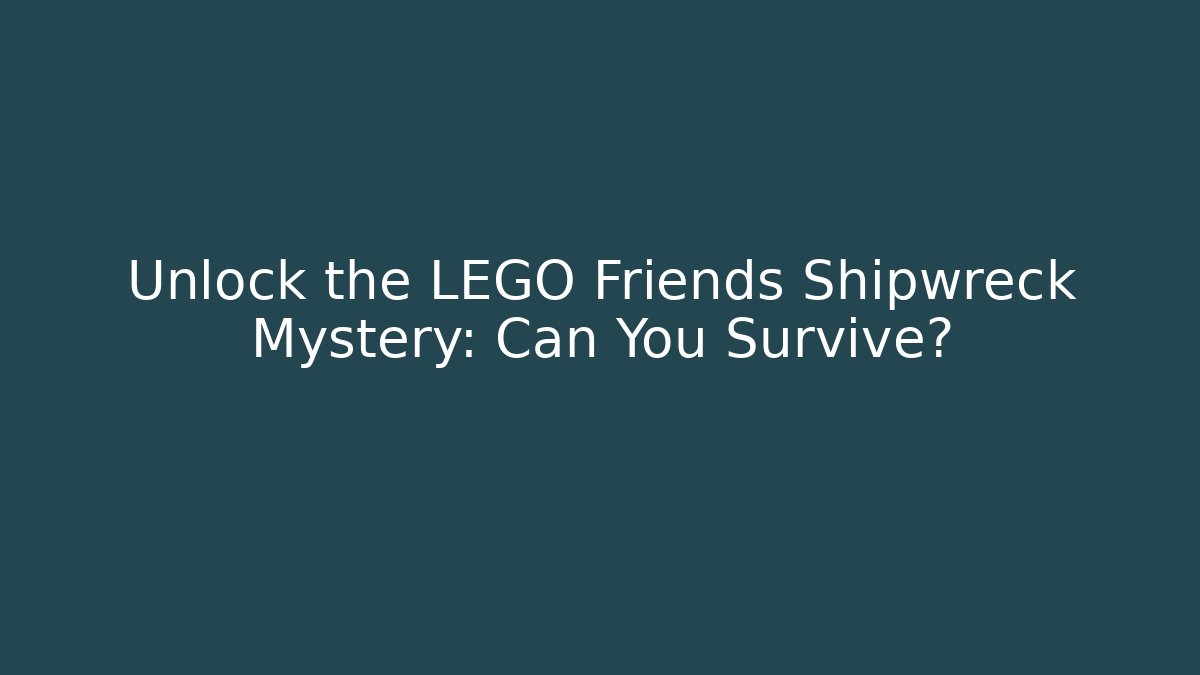 Unlock the LEGO Friends Shipwreck Mystery: Can You Survive?