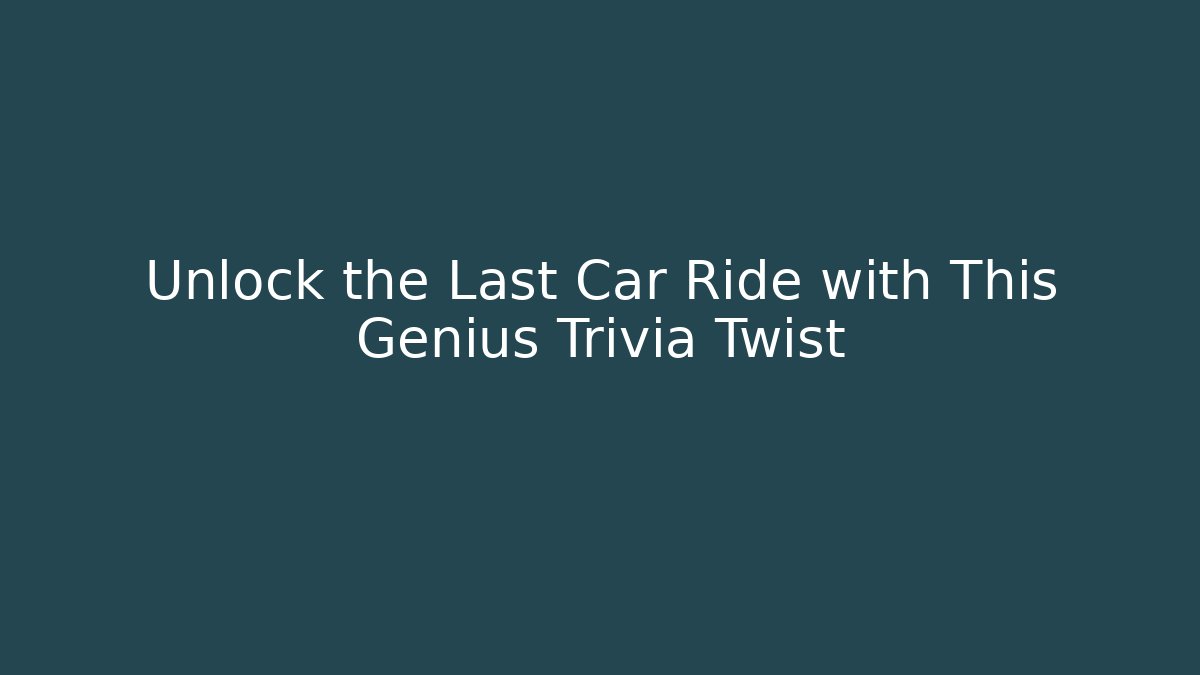 Unlock the Last Car Ride with This Genius Trivia Twist