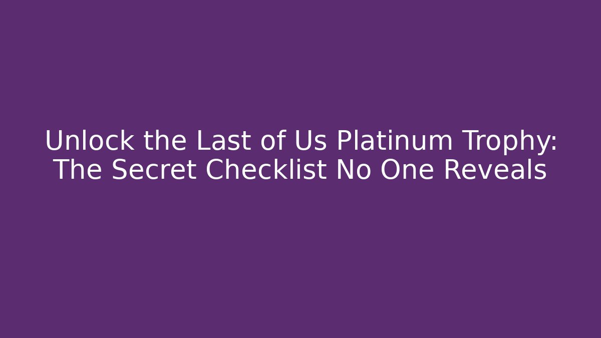 Unlock the Last of Us Platinum Trophy: The Secret Checklist No One Reveals