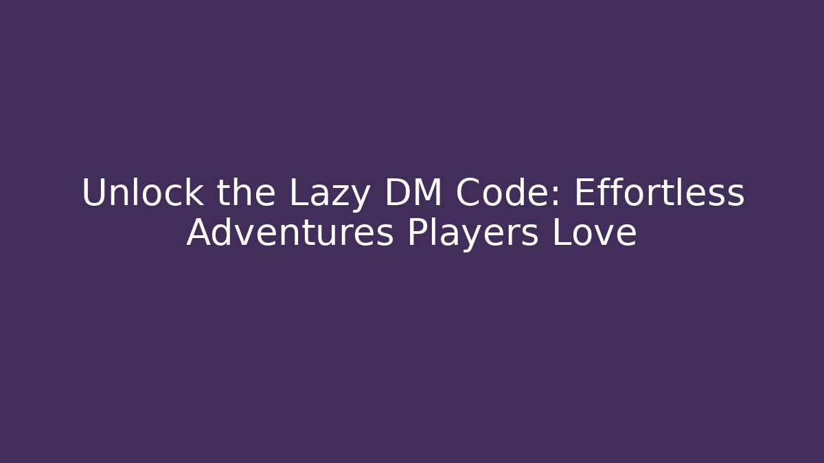 Unlock the Lazy DM Code: Effortless Adventures Players Love