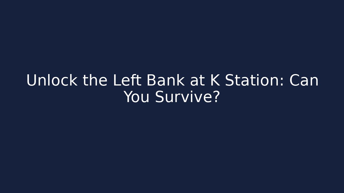 Unlock the Left Bank at K Station: Can You Survive?