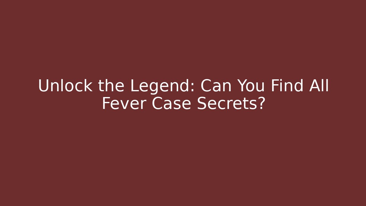 Unlock the Legend: Can You Find All Fever Case Secrets?