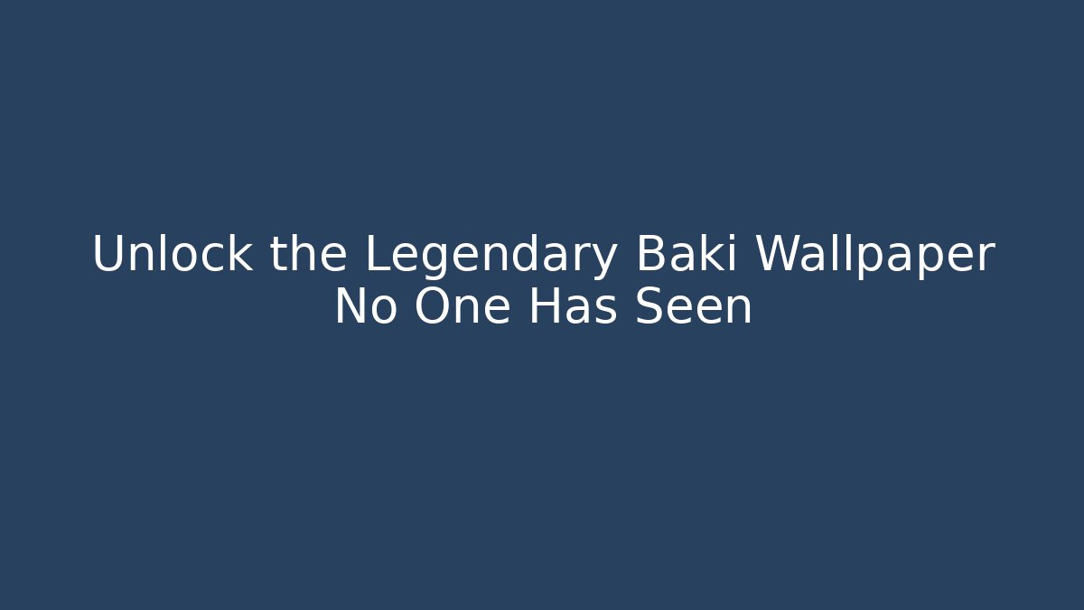 Unlock the Legendary Baki Wallpaper No One Has Seen - The Family Holidays