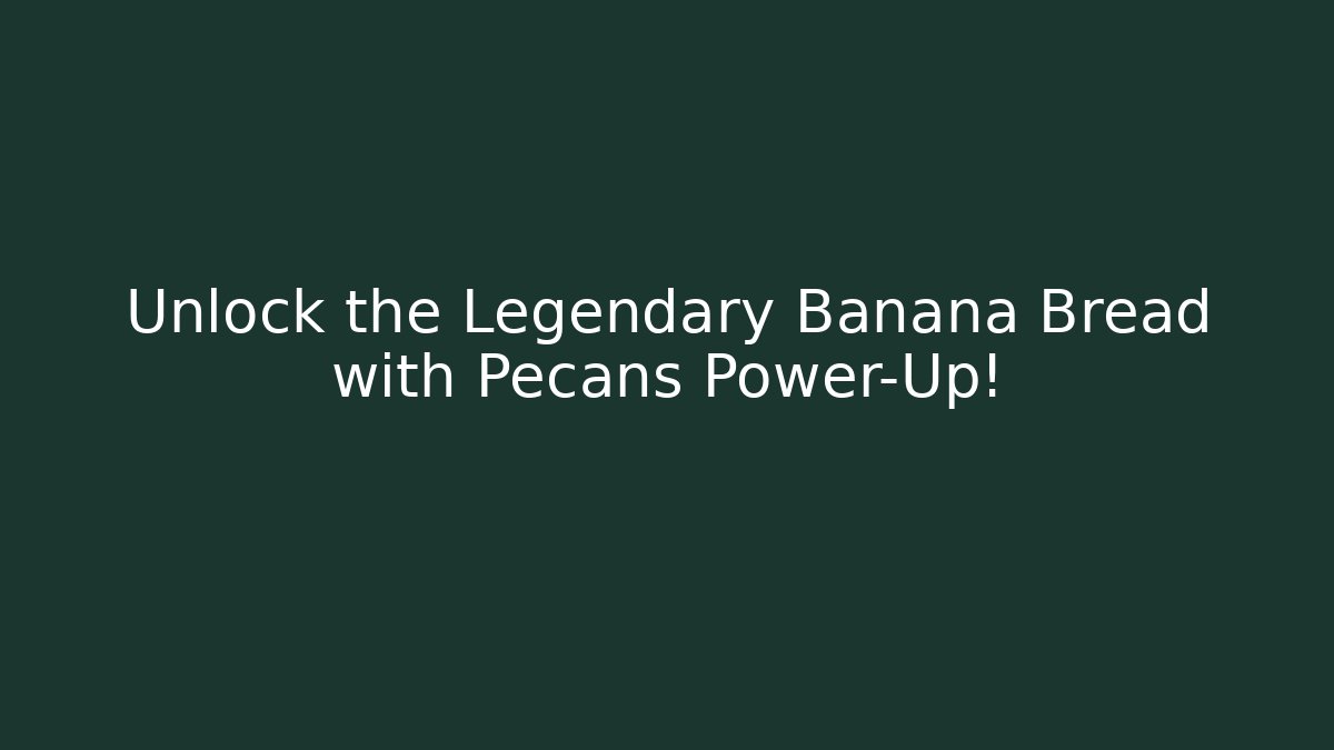 Unlock the Legendary Banana Bread with Pecans Power-Up! - The Family Holidays