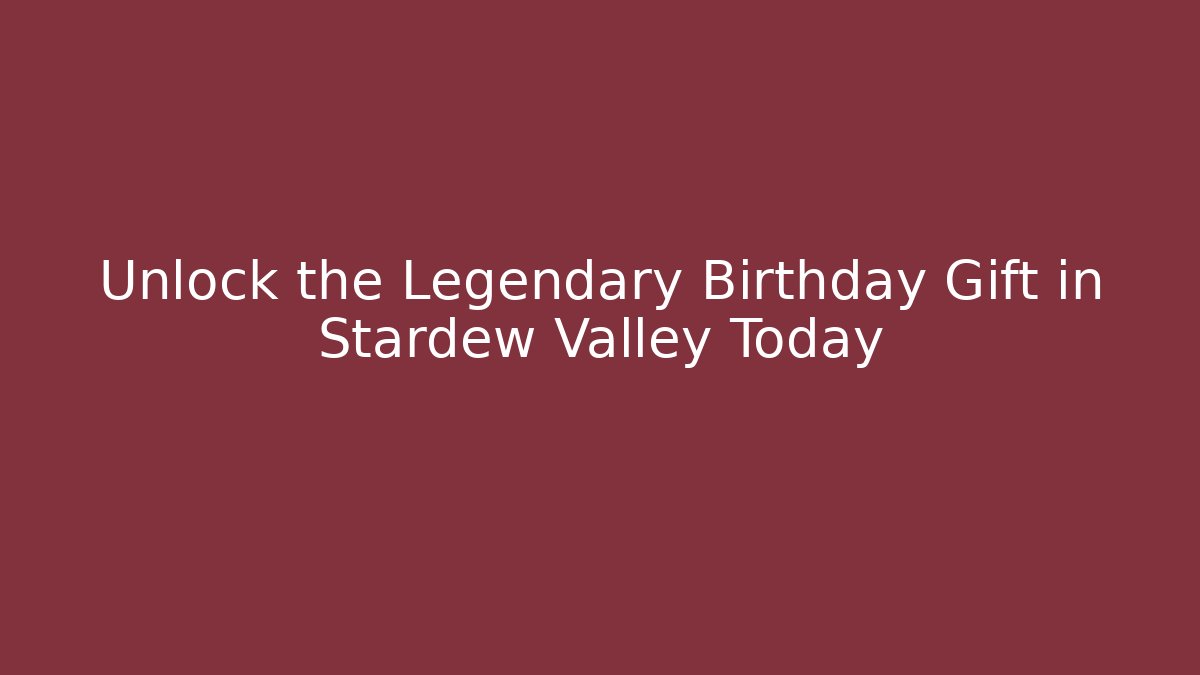 Unlock the Legendary Birthday Gift in Stardew Valley Today