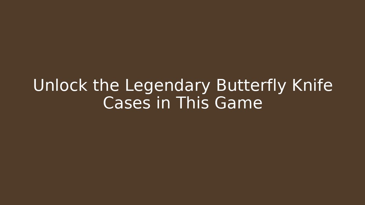 Unlock the Legendary Butterfly Knife Cases in This Game