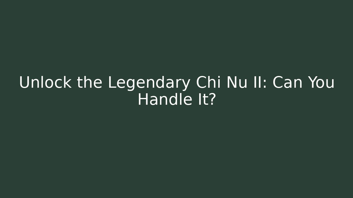 Unlock the Legendary Chi Nu II: Can You Handle It?