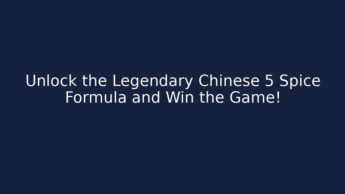 Unlock the Legendary Chinese 5 Spice Formula and Win the Game! - The Family Holidays