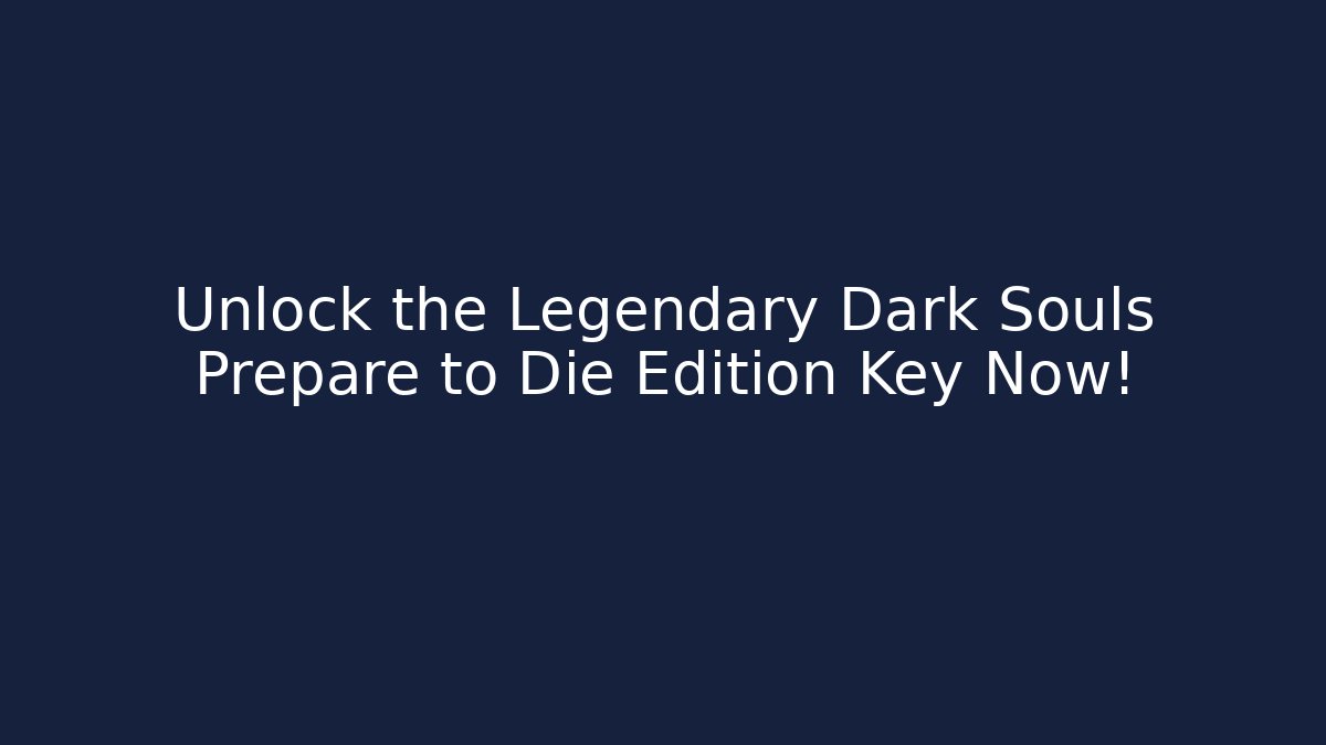 Unlock the Legendary Dark Souls Prepare to Die Edition Key Now!