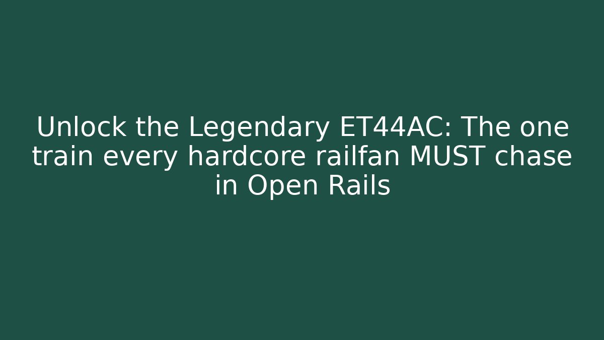 Unlock the Legendary ET44AC: The one train every hardcore railfan MUST chase in Open Rails