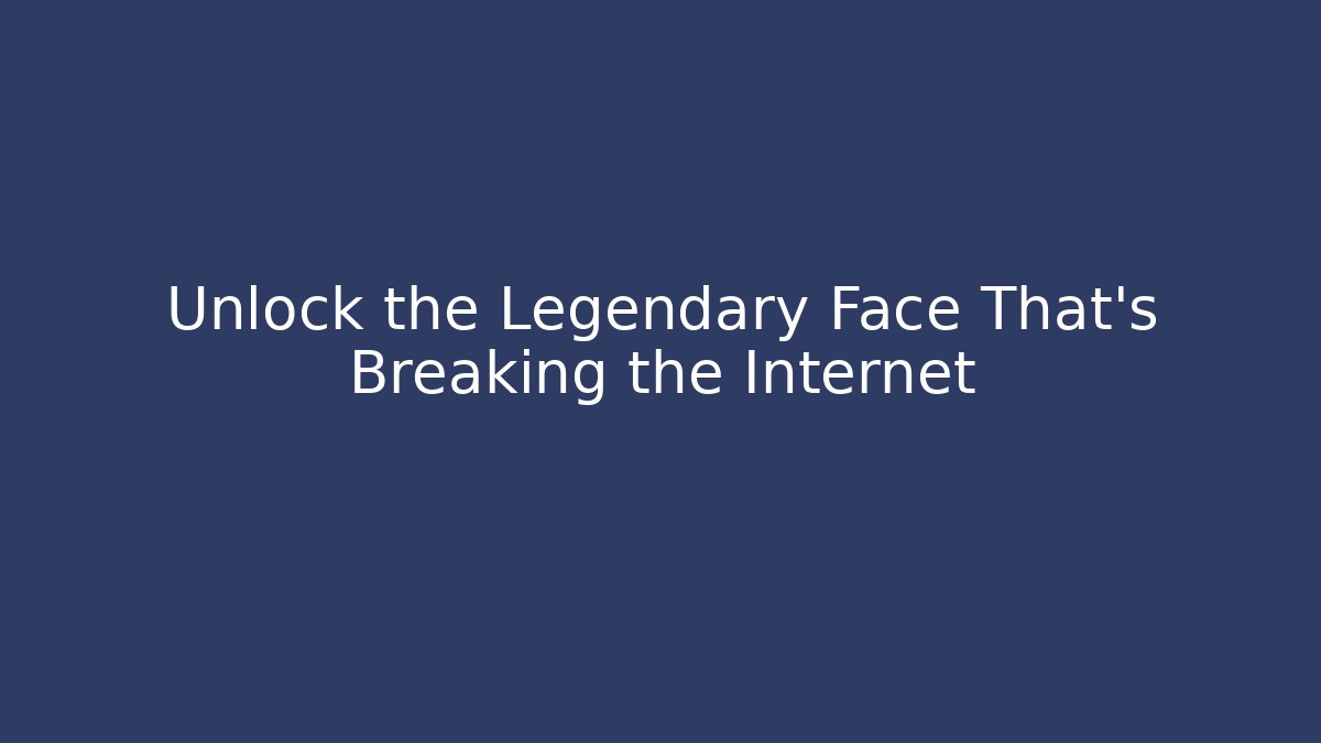 Unlock the Legendary Face That's Breaking the Internet