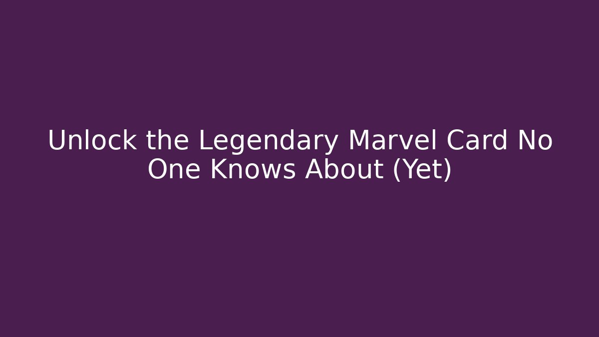 Unlock the Legendary Marvel Card No One Knows About (Yet)