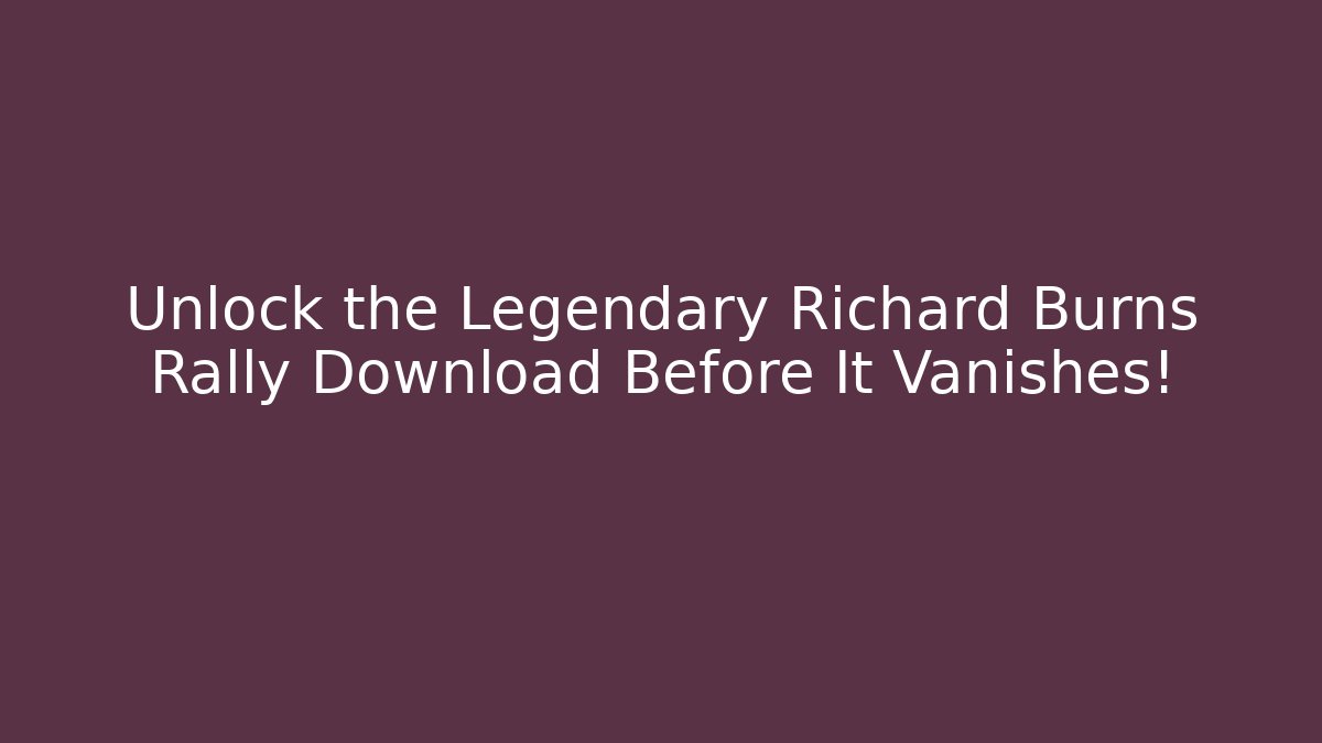 Unlock the Legendary Richard Burns Rally Download Before It Vanishes!