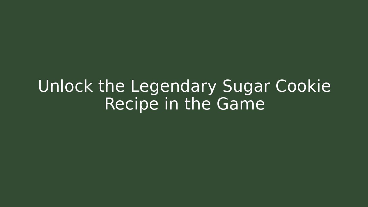 Unlock the Legendary Sugar Cookie Recipe in the Game